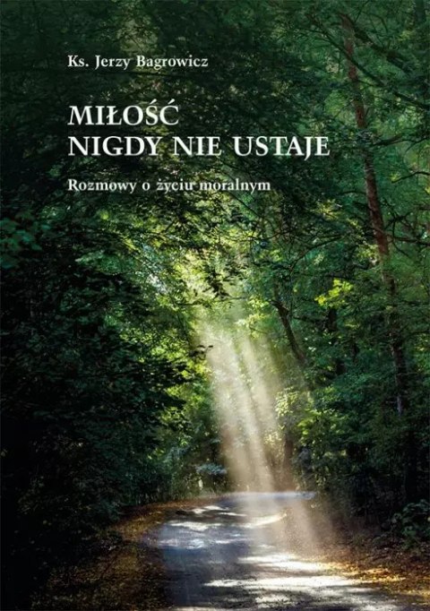 Miłość nigdy nie ustaje. Rozmowy o życiu moralnym Miłość nigdy nie ustaje. Rozmowy o życiu moralnym