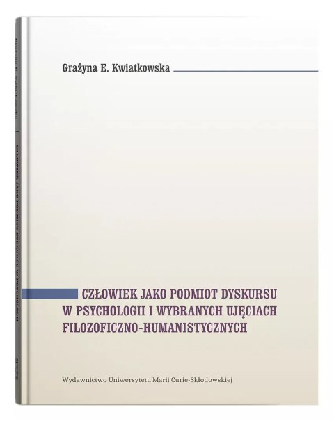 Człowiek jako podmiot dyskursu w psychologii i wybranych ujęciach filozoficzno-humanistycznych Człowiek jako podmiot dyskursu w psychologii i wybranych ujęciach filozoficzno-humanistycznych