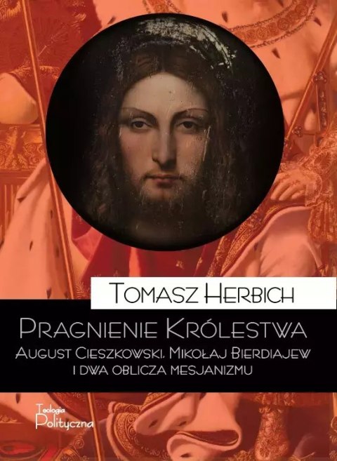 Pragnienie Królestwa. August Cieszkowski, Mikołaj Bierdiajew i dwa oblicza mesjanizmu Pragnienie Królestwa. August Cieszkowski, Mikołaj Bierdiajew i dwa oblicza mesjanizmu