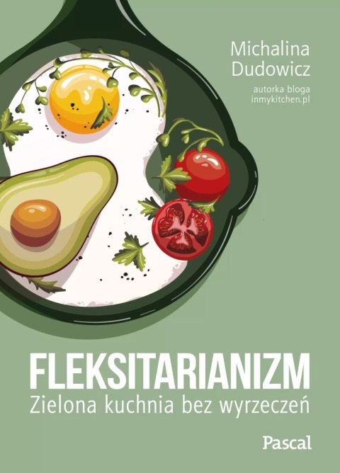 Fleksitarianizm. Zielona kuchnia bez wyrzeczeń Fleksitarianizm. Zielona kuchnia bez wyrzeczeń