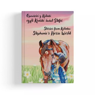 Opowieści z Kalinki czyli Koński świat Stefci. Stories from Kalinka Stephanie's Horse World