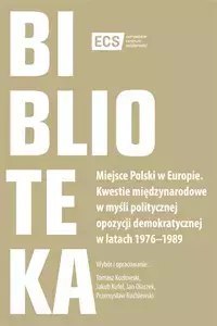 Miejsce Polski w Europie. Kwestie międzynarodowe w myśli politycznej opozycji demokratycznej w latach 1976-1989 Miejsce Polski w Europie. Kwestie międzynarodowe w myśli politycznej opozycji demokratycznej w latach 1976-1989