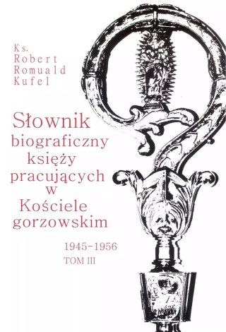 Słownik biograficzny księży pracujących w Kościele gorzowskim. Tom 3