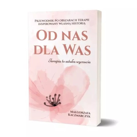 Od nas dla Was. Przewodnik po obszarach terapii inspiowany własną historią Od nas dla Was. Przewodnik po obszarach terapii inspiowany własną historią