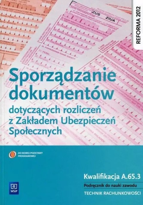 Sporządzanie dokumentów dotyczących rozliczeń z ZUS. Kwalifikacja A.65.3. Podręcznik do nauki zawodu. Technik rachunkowości Sporządzanie dokumentów dotyczących rozliczeń z ZUS. Kwalifikacja A.65.3. Podręcznik do nauki zawodu. Technik rachunkowości