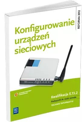 Konfigurowanie urządzeń sieciowych. Kwalifikacja E.13.2. Podręcznik do nauki zawodu technik informatyk Konfigurowanie urządzeń sieciowych. Kwalifikacja E.13.2. Podręcznik do nauki zawodu technik informatyk