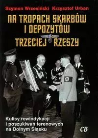 Na tropach skarbów i depozytów Trzeciej Rzeszy. Kulisy rewindykacji i poszukiwań terenowych na Dolnym Śląsku
