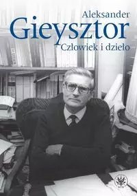 Aleksander Gieysztor. Człowiek i dzieło Aleksander Gieysztor. Człowiek i dzieło