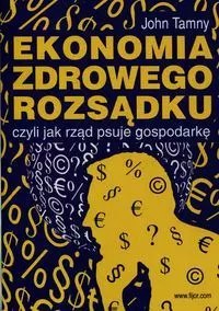 Ekonomia zdrowego rozsądku czyli jak rząd psuje gospodarkę Ekonomia zdrowego rozsądku czyli jak rząd psuje gospodarkę