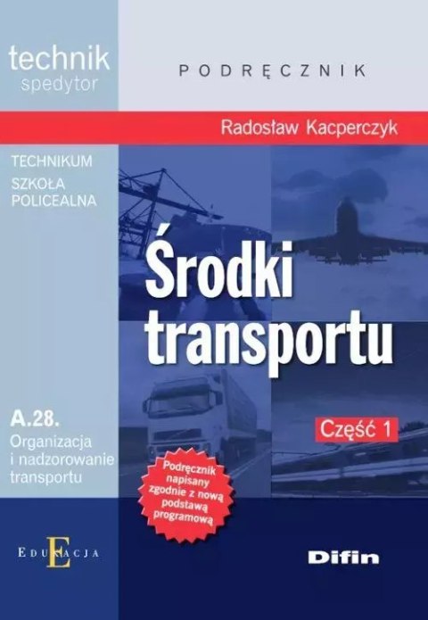 Środki transportu. Technik spedytor. Kwalifikacja A.28. Organizacja i nadzorowanie transportu. Podręcznik. Część 1 Środki transportu. Technik spedytor. Kwalifikacja A.28. Organizacja i nadzorowanie transportu. Podręcznik. Część 1