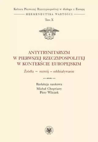 Kultura Pierwszej Rzeczypospolitej w dialogu z Europą. Hermeneutyka wartości. Tom 10. Antytrynitaryzm w Pierwszej Rzeczypospolit