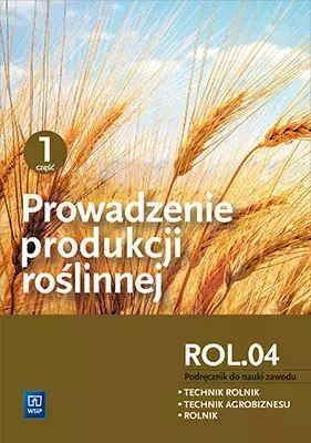 Prowadzenie produkcji roślinnej. Kwalifikacja ROL.04. Podręcznik do nauki zawodu. Technik rolnik. Technik agrobiznesu. Rolnik. C Prowadzenie produkcji roślinnej. Kwalifikacja ROL.04. Podręcznik do nauki zawodu. Technik rolnik. Technik agrobiznesu. Rolnik. C