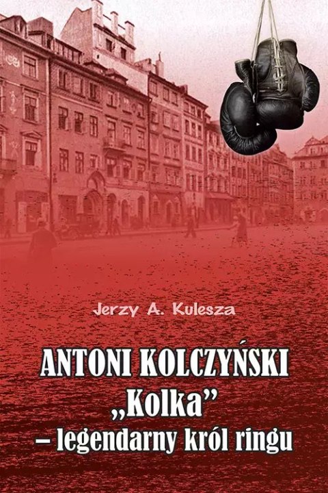 Antoni Kolczyński "Kolka" - legendarny król ringu Antoni Kolczyński "Kolka" - legendarny król ringu