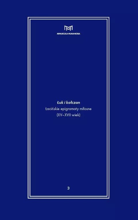 Łuk i kołczan. Łacińskie epigramaty miłosne (XV-XVII wiek) Łuk i kołczan. Łacińskie epigramaty miłosne (XV-XVII wiek)