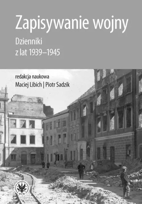 Zapisywanie wojny. Dzienniki z lat 1939-1945 Zapisywanie wojny. Dzienniki z lat 1939-1945