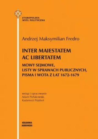 Inter maiestatem ac libertatem. Mowy sejmowe, listy w sprawach publicznych, pisma i wota z lat 1672-1679