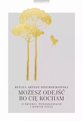 Możesz odejść, bo Cię kocham. O śmierci, pożegnaniach i nowym życiu