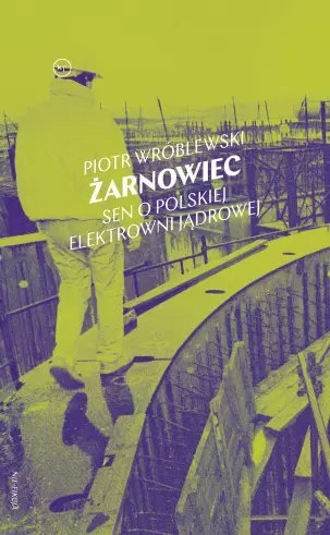 Żarnowiec. Sen o polskiej elektrowni jądrowej Żarnowiec. Sen o polskiej elektrowni jądrowej