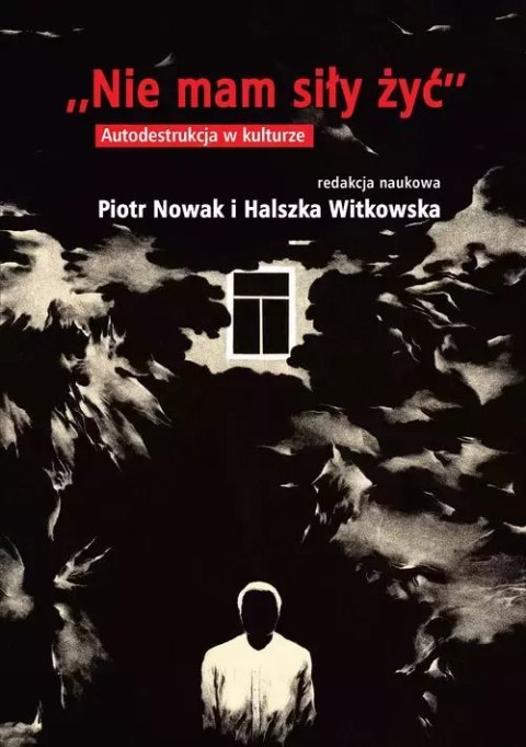 Nie mam siły żyć. Autodestrukcja w kulturze Nie mam siły żyć. Autodestrukcja w kulturze
