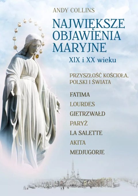 Największe objawienia Maryjne XIX i XX wieku. Przyszłość Kościoła, Polski i świata Największe objawienia Maryjne XIX i XX wieku. Przyszłość Kościoła, Polski i świata
