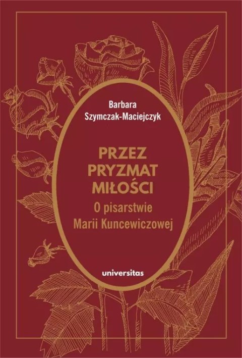 Przez pryzmat miłości. O pisarstwie Marii Kuncewiczowej Przez pryzmat miłości. O pisarstwie Marii Kuncewiczowej