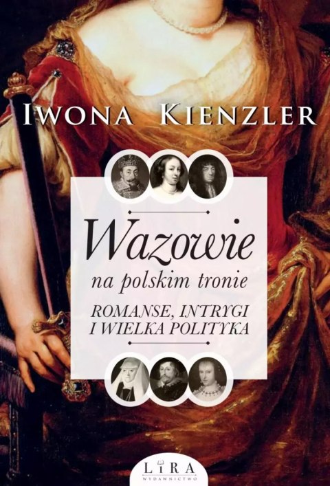 Wazowie na polskim tronie. Romanse, intrygi i wielka polityka Wazowie na polskim tronie. Romanse, intrygi i wielka polityka
