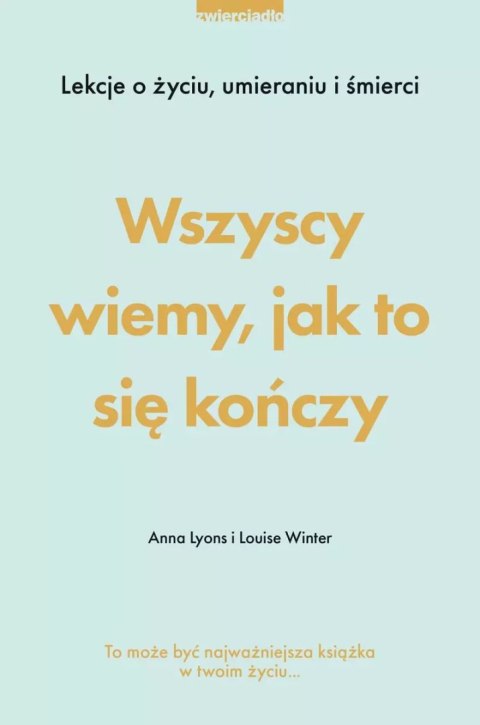 Wszyscy wiemy, jak to się kończy. Lekcje o życiu, umierania i śmierci Wszyscy wiemy, jak to się kończy. Lekcje o życiu, umierania i śmierci