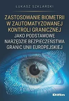 Zastosowanie biometrii w zautomatyzowanej kontroli granicznej jako podstawowe narzędzie bezpieczeństwa granic Unii Europejskiej Zastosowanie biometrii w zautomatyzowanej kontroli granicznej jako podstawowe narzędzie bezpieczeństwa granic Unii Europejskiej