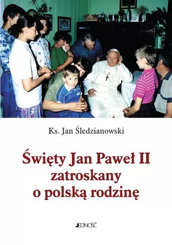 Święty Jan Paweł II zatroskany o polskią rodzinę