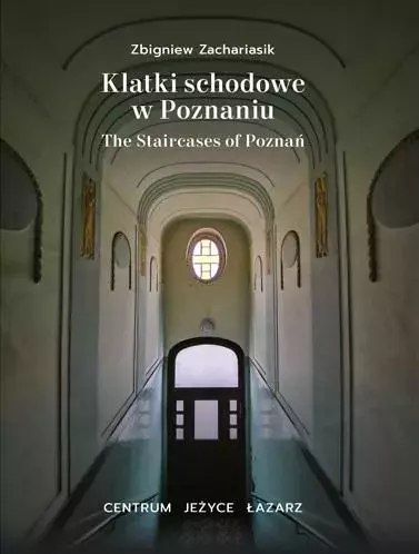 Klatki schodowe w Poznaniu. Centrum, Jeżyce, Łazarz / The Staircases of Poznań
