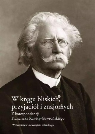 W kręgu bliskich, przyjaciół i znajomych. Z korespondencji Franciszka Rawity-Gawrońskiego