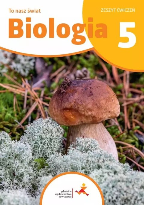 To nasz świat. Biologia. Szkoła podstawowa klasa 5. Zeszyt ćwiczeń To nasz świat. Biologia. Szkoła podstawowa klasa 5. Zeszyt ćwiczeń