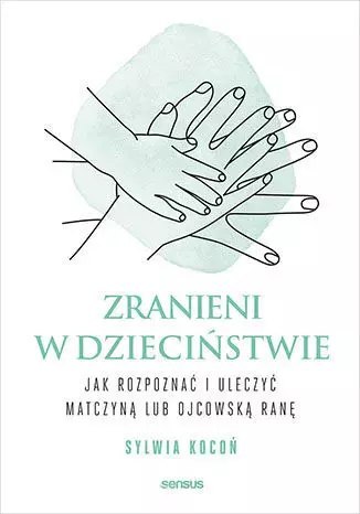 Zranieni w dzieciństwie. Jak rozpoznać i uleczyć matczyną lub ojcowską ranę Zranieni w dzieciństwie. Jak rozpoznać i uleczyć matczyną lub ojcowską ranę
