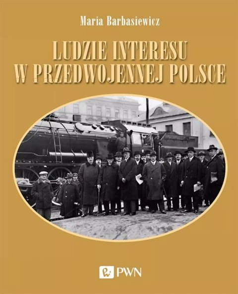 Ludzie interesu w przedwojennej Polsce. Przedsiębiorcy, filantropi, kapitaliści Ludzie interesu w przedwojennej Polsce. Przedsiębiorcy, filantropi, kapitaliści