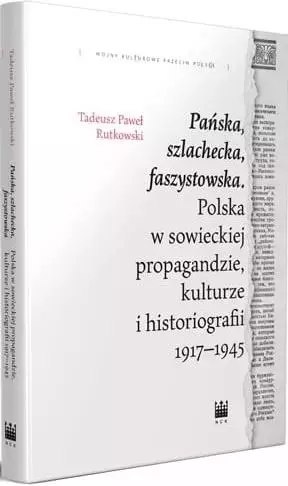 Pańska, szlachecka, faszystowska. Polska w sowieckiej propagandzie, kulturze i historiografii 1917-1945