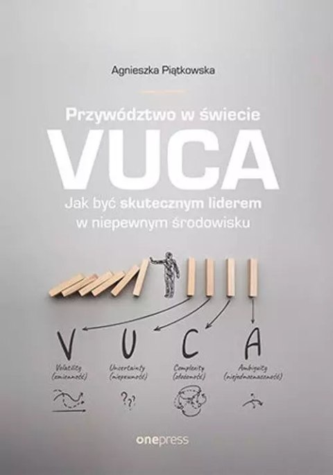 Przywództwo w świecie VUCA. Jak być skutecznym liderem w niepewnym środowisku Przywództwo w świecie VUCA. Jak być skutecznym liderem w niepewnym środowisku