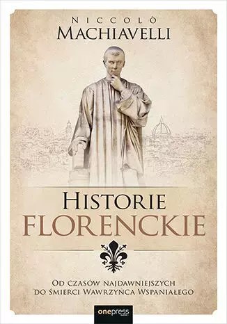 Historie florenckie. Od czasów najdawniejszych do śmierci Wawrzyńca Wspaniałego Historie florenckie. Od czasów najdawniejszych do śmierci Wawrzyńca Wspaniałego