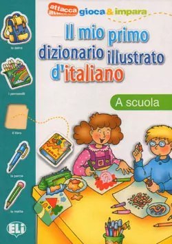 Il mio primo dizionario illustrato d'italiano. A scuola Il mio primo dizionario illustrato d'italiano. A scuola
