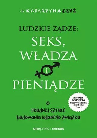Ludzkie żądze: seks, władza i pieniądze. O trudnej sztuce budowania udanego związku