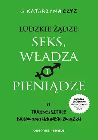 Ludzkie żądze: seks, władza i pieniądze. O trudnej sztuce budowania udanego związku Ludzkie żądze: seks, władza i pieniądze. O trudnej sztuce budowania udanego związku