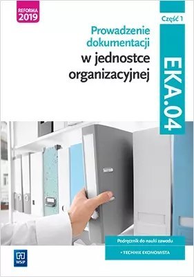 Prowadzenie dokumentacji w jednostce organizacyjnej. Kwalifikacja EKA.04. Podręcznik do nauki zawodu. Technik ekonomista. Część 