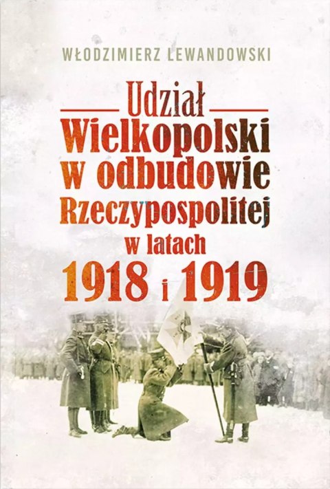 Udział Wielkopolski w odbudowie Rzeczypospolitej w latach 1918 i 1919 Udział Wielkopolski w odbudowie Rzeczypospolitej w latach 1918 i 1919