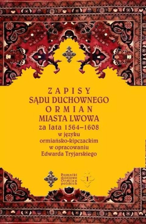Pomniki dziejowe Ormian Polskich. Tom 1. Zapisy sądu duchownego Ormian miasta Lwowa za lata 1564-1608 w języku ormiańsko-kipczac Pomniki dziejowe Ormian Polskich. Tom 1. Zapisy sądu duchownego Ormian miasta Lwowa za lata 1564-1608 w języku ormiańsko-kipczac
