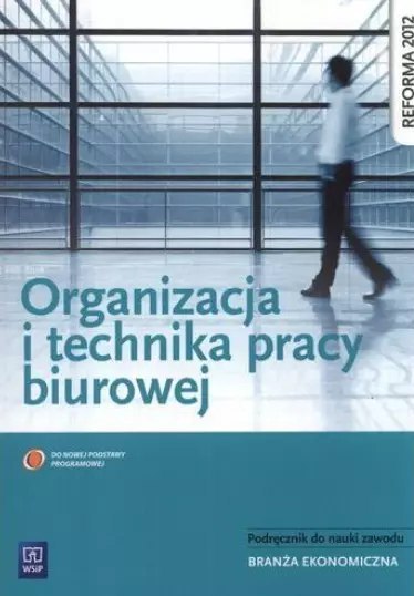 Organizacja i technika pracy biurowej. Podręcznik do nauki zawodu. Branża ekonomiczna, wydanie 7 Organizacja i technika pracy biurowej. Podręcznik do nauki zawodu. Branża ekonomiczna, wydanie 7