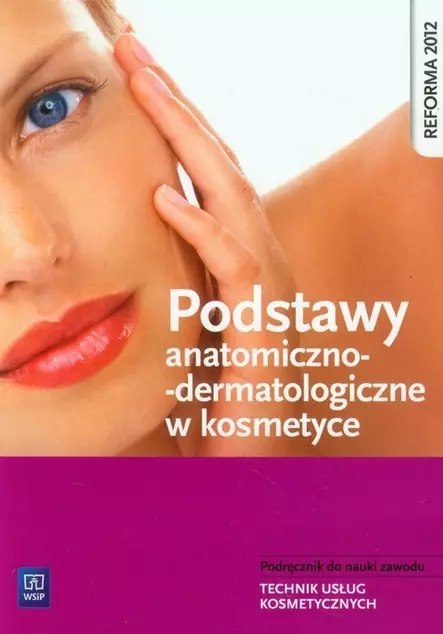 Podstawy anatomiczno-dermatologiczne w kosmetyce. Podręcznik do nauki zawodu. Technik usług kosmetycznych Podstawy anatomiczno-dermatologiczne w kosmetyce. Podręcznik do nauki zawodu. Technik usług kosmetycznych