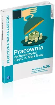 Praktyczna nauka zawodu. Pracownia rachunkowości. Część 2. Moja firma. Kwalifikacja A.36. Technik ekonomista, technik rachunkowo Praktyczna nauka zawodu. Pracownia rachunkowości. Część 2. Moja firma. Kwalifikacja A.36. Technik ekonomista, technik rachunkowo