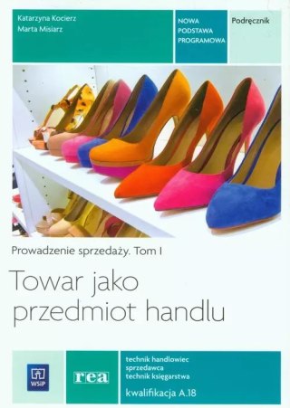 Towar jako przedmiot handlu. Prowadzenie sprzedaży. Tom 1. Podręcznik. Technik handlowiec. Sprzedawca. Technik księgarstwa. Kwal