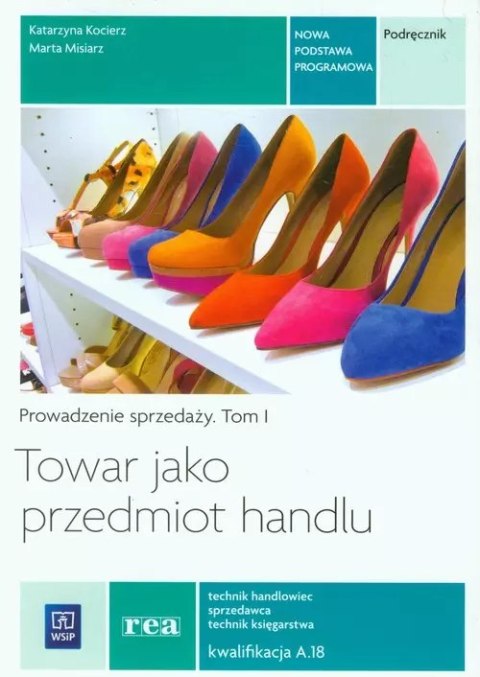 Towar jako przedmiot handlu. Prowadzenie sprzedaży. Tom 1. Podręcznik. Technik handlowiec. Sprzedawca. Technik księgarstwa. Kwal Towar jako przedmiot handlu. Prowadzenie sprzedaży. Tom 1. Podręcznik. Technik handlowiec. Sprzedawca. Technik księgarstwa. Kwal