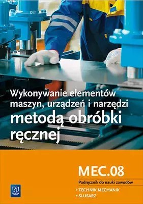 Wykonywanie elementów maszyn, urządzeń i narzędzi metodą obróbki ręcznej. Kwalifikacja MEC.08. Podręcznik do nauki zawodów techn Wykonywanie elementów maszyn, urządzeń i narzędzi metodą obróbki ręcznej. Kwalifikacja MEC.08. Podręcznik do nauki zawodów techn