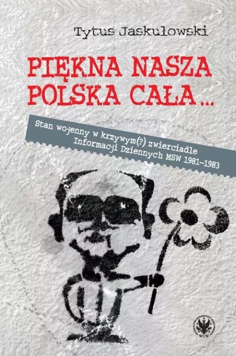 Piękna nasza Polska cała... Stan wojenny w krzywym(?) zwierciadle Piękna nasza Polska cała... Stan wojenny w krzywym(?) zwierciadle